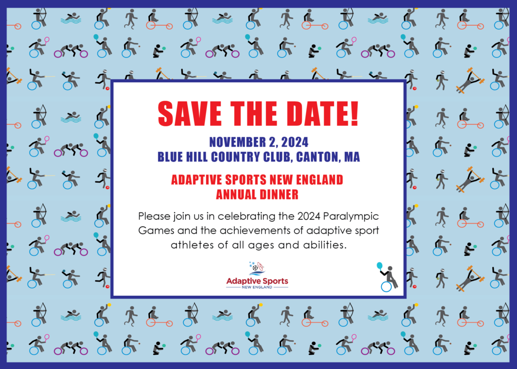 This flyer says "Save the Date! Adaptive Sports New England Annual Dinner. Please join us in celebrating the 2024 Paralympic Games and the achievements of adaptive sport athletes of all ages and abilities"